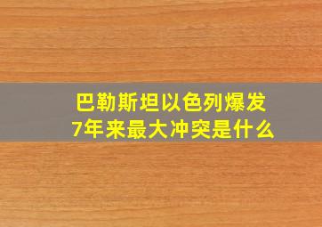 巴勒斯坦以色列爆发7年来最大冲突是什么