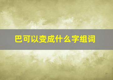 巴可以变成什么字组词