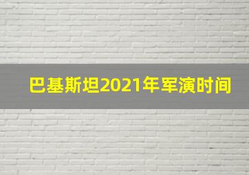 巴基斯坦2021年军演时间