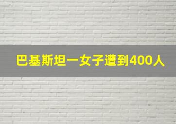 巴基斯坦一女子遭到400人