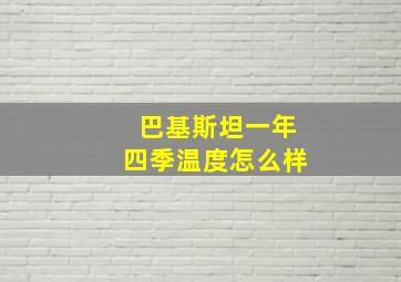 巴基斯坦一年四季温度怎么样