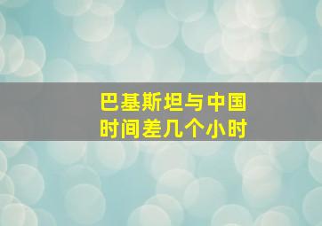 巴基斯坦与中国时间差几个小时