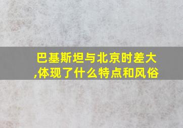 巴基斯坦与北京时差大,体现了什么特点和风俗