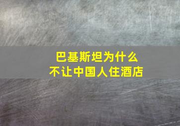 巴基斯坦为什么不让中国人住酒店