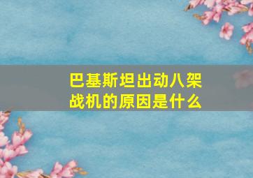 巴基斯坦出动八架战机的原因是什么