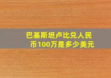 巴基斯坦卢比兑人民币100万是多少美元