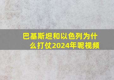 巴基斯坦和以色列为什么打仗2024年呢视频