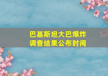 巴基斯坦大巴爆炸调查结果公布时间