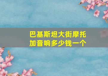 巴基斯坦大街摩托加音响多少钱一个