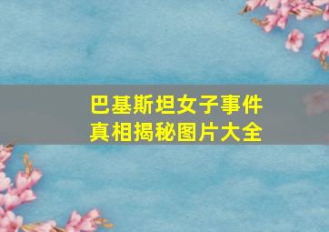 巴基斯坦女子事件真相揭秘图片大全