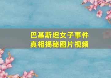 巴基斯坦女子事件真相揭秘图片视频