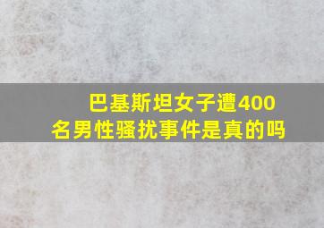 巴基斯坦女子遭400名男性骚扰事件是真的吗