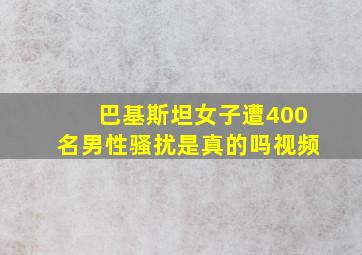 巴基斯坦女子遭400名男性骚扰是真的吗视频