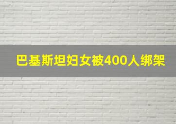 巴基斯坦妇女被400人绑架