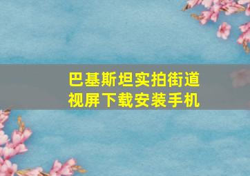 巴基斯坦实拍街道视屏下载安装手机