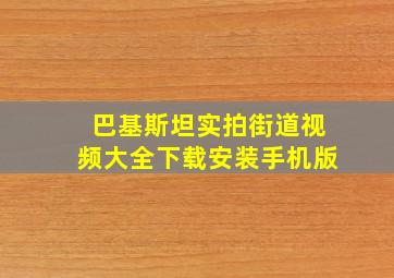 巴基斯坦实拍街道视频大全下载安装手机版