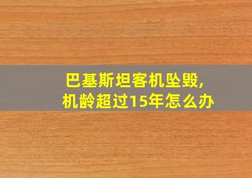 巴基斯坦客机坠毁,机龄超过15年怎么办