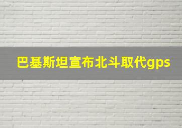 巴基斯坦宣布北斗取代gps