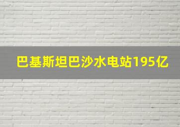 巴基斯坦巴沙水电站195亿