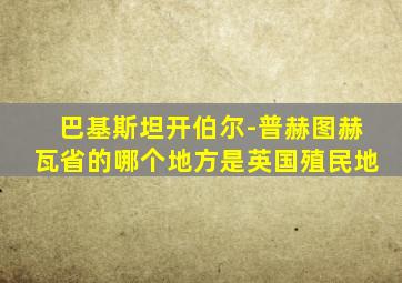 巴基斯坦开伯尔-普赫图赫瓦省的哪个地方是英国殖民地