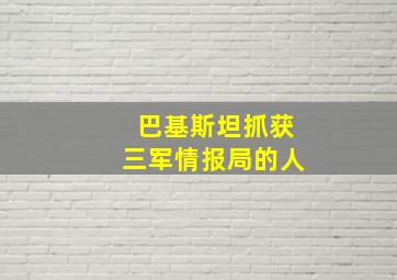 巴基斯坦抓获三军情报局的人