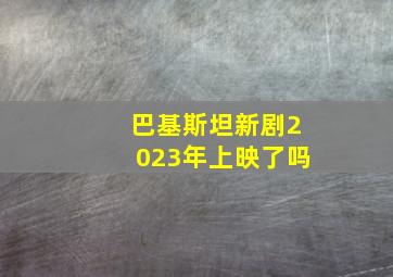 巴基斯坦新剧2023年上映了吗