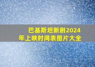 巴基斯坦新剧2024年上映时间表图片大全