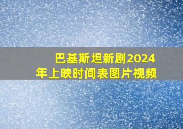 巴基斯坦新剧2024年上映时间表图片视频