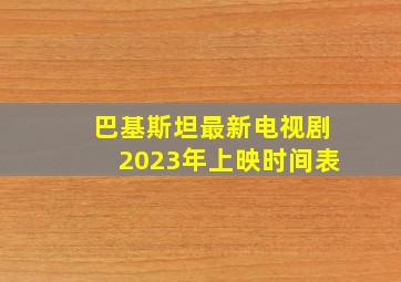 巴基斯坦最新电视剧2023年上映时间表