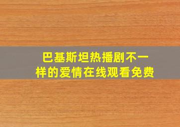 巴基斯坦热播剧不一样的爱情在线观看免费