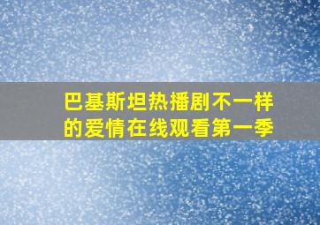 巴基斯坦热播剧不一样的爱情在线观看第一季