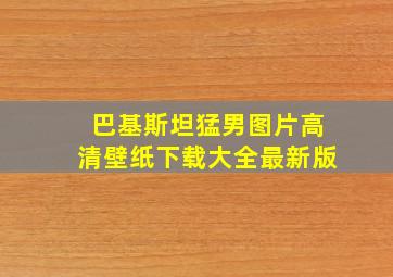 巴基斯坦猛男图片高清壁纸下载大全最新版