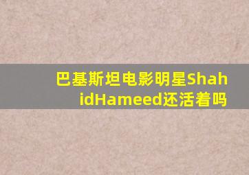 巴基斯坦电影明星ShahidHameed还活着吗