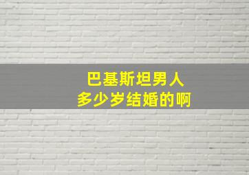 巴基斯坦男人多少岁结婚的啊