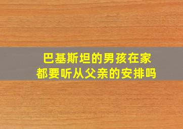 巴基斯坦的男孩在家都要听从父亲的安排吗