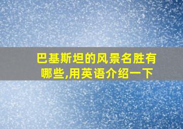 巴基斯坦的风景名胜有哪些,用英语介绍一下