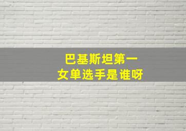 巴基斯坦第一女单选手是谁呀