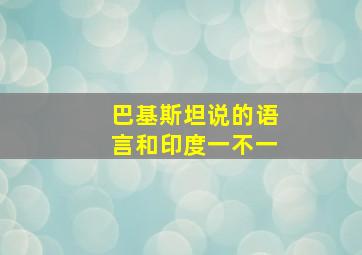 巴基斯坦说的语言和印度一不一