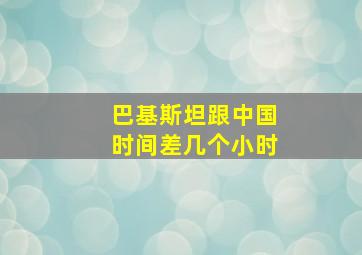 巴基斯坦跟中国时间差几个小时