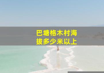 巴塘格木村海拔多少米以上