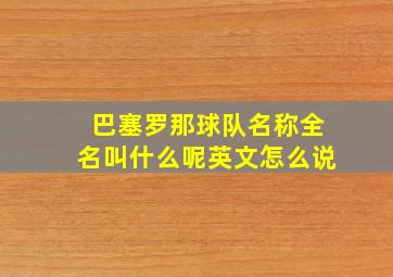 巴塞罗那球队名称全名叫什么呢英文怎么说