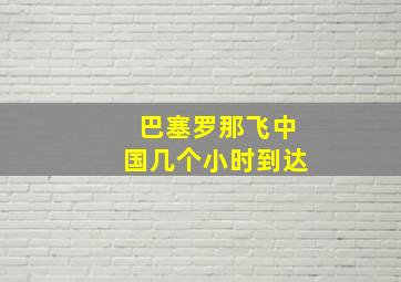 巴塞罗那飞中国几个小时到达