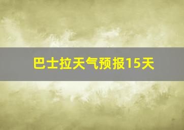 巴士拉天气预报15天