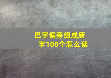 巴字偏旁组成新字100个怎么读