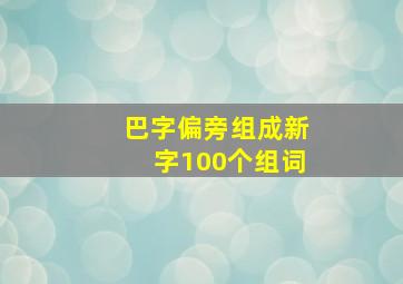 巴字偏旁组成新字100个组词