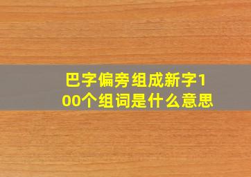 巴字偏旁组成新字100个组词是什么意思