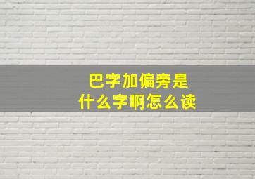 巴字加偏旁是什么字啊怎么读