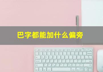 巴字都能加什么偏旁