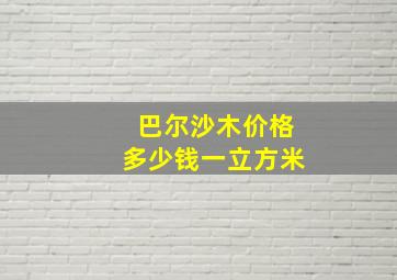 巴尔沙木价格多少钱一立方米