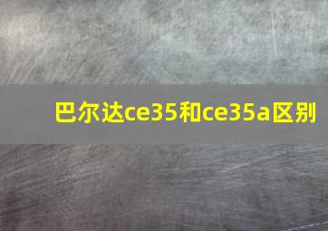 巴尔达ce35和ce35a区别